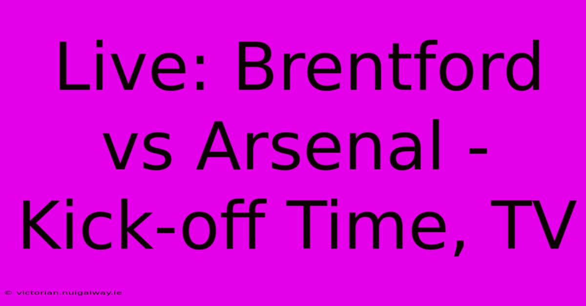 Live: Brentford Vs Arsenal - Kick-off Time, TV