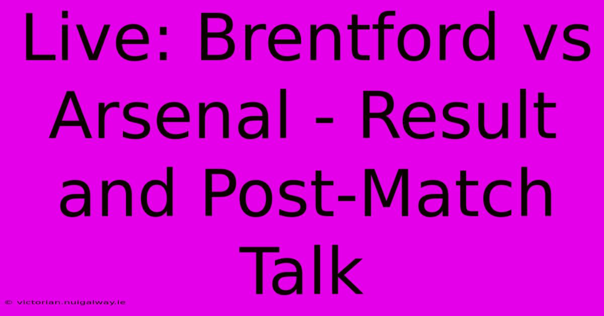 Live: Brentford Vs Arsenal - Result And Post-Match Talk