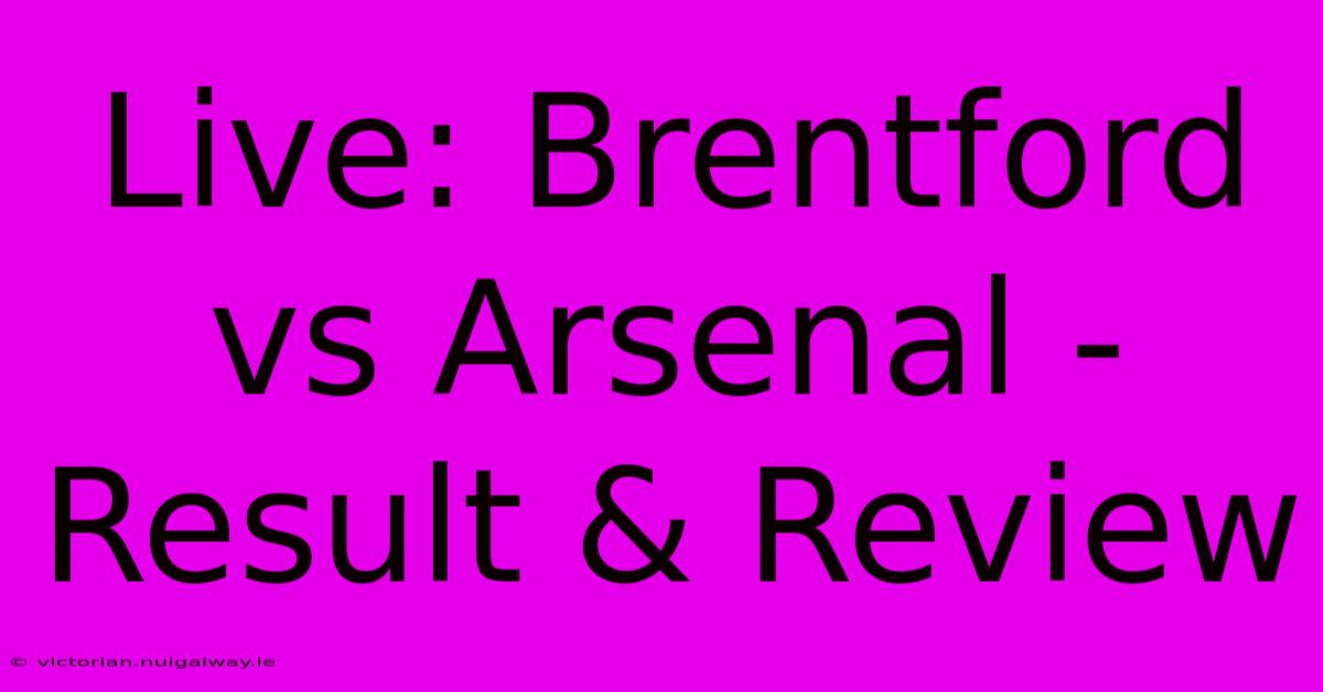 Live: Brentford Vs Arsenal - Result & Review