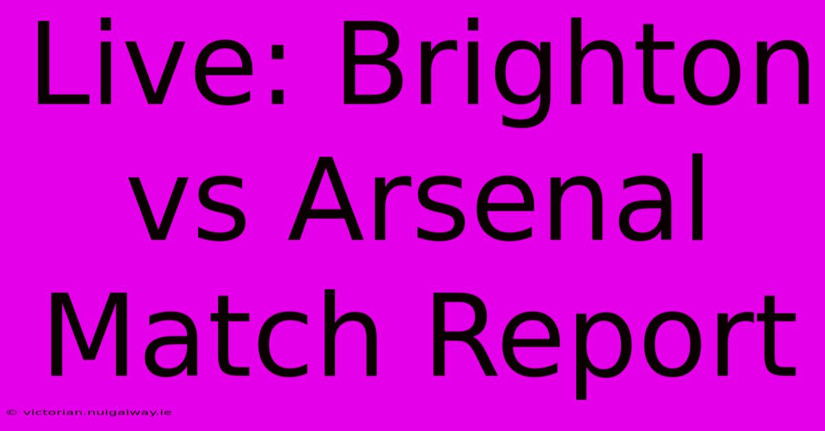 Live: Brighton Vs Arsenal Match Report