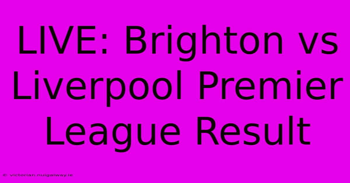 LIVE: Brighton Vs Liverpool Premier League Result 