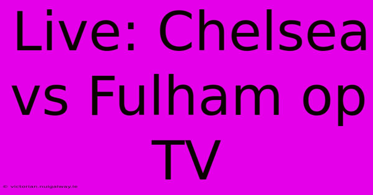 Live: Chelsea Vs Fulham Op TV