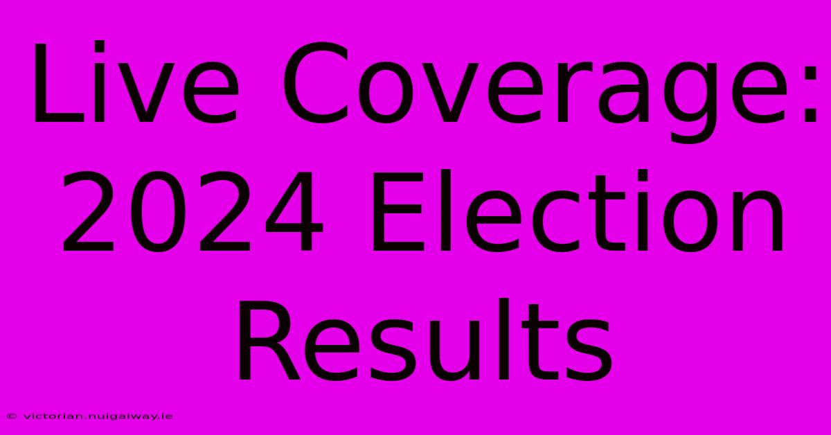 Live Coverage: 2024 Election Results