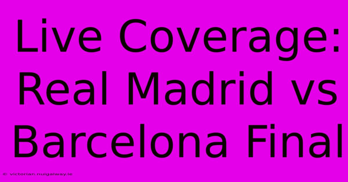 Live Coverage: Real Madrid Vs Barcelona Final