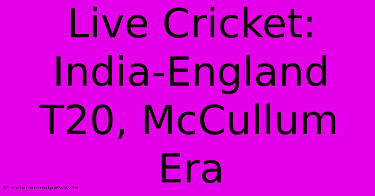 Live Cricket: India-England T20, McCullum Era