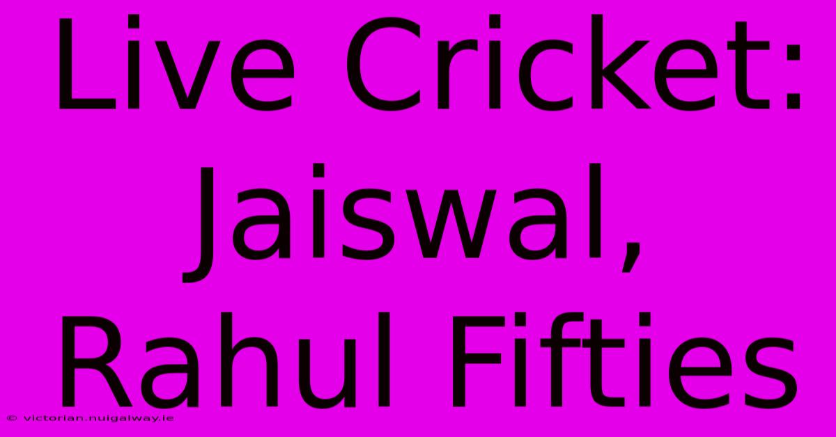 Live Cricket: Jaiswal, Rahul Fifties