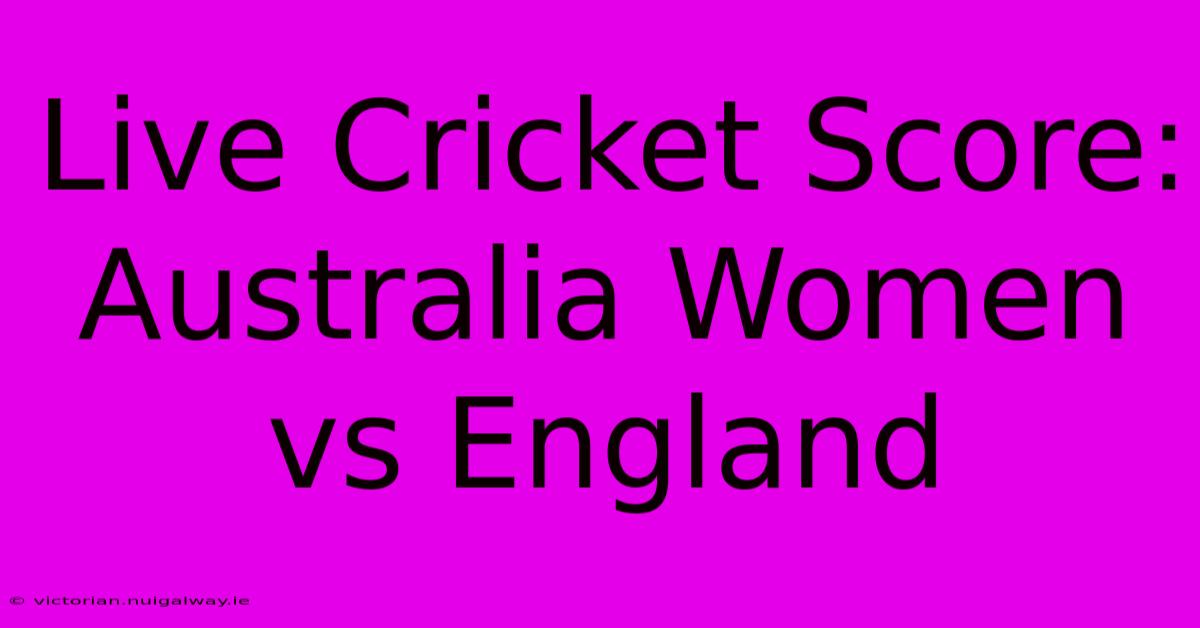 Live Cricket Score: Australia Women Vs England