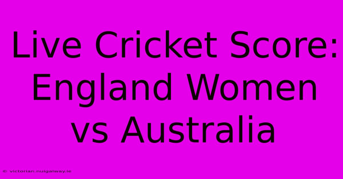 Live Cricket Score: England Women Vs Australia