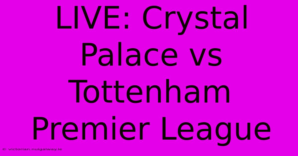 LIVE: Crystal Palace Vs Tottenham Premier League