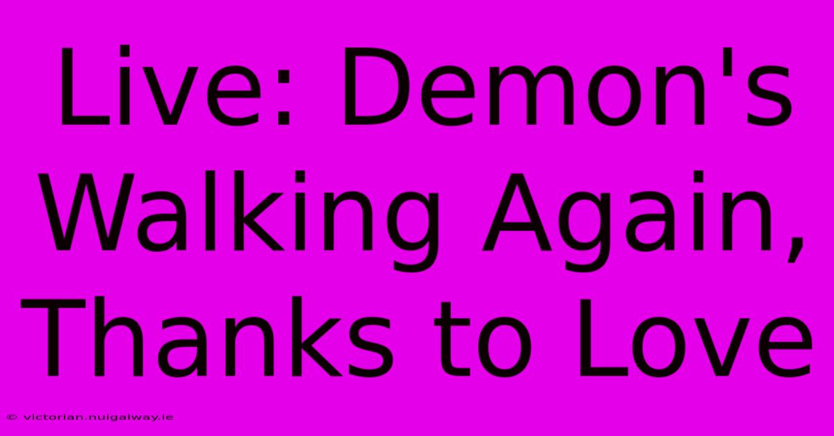 Live: Demon's Walking Again, Thanks To Love