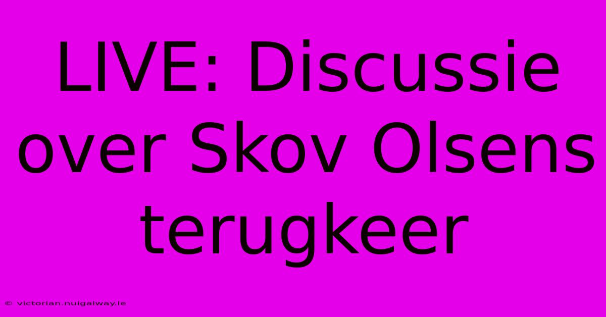 LIVE: Discussie Over Skov Olsens Terugkeer