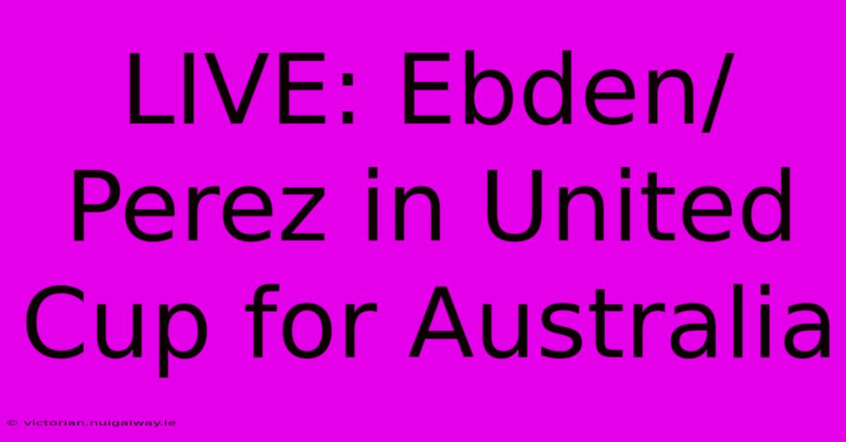 LIVE: Ebden/Perez In United Cup For Australia