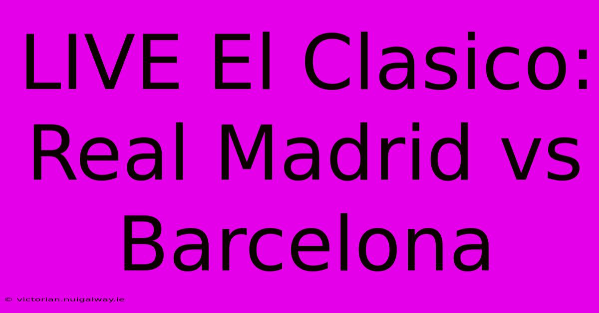 LIVE El Clasico: Real Madrid Vs Barcelona