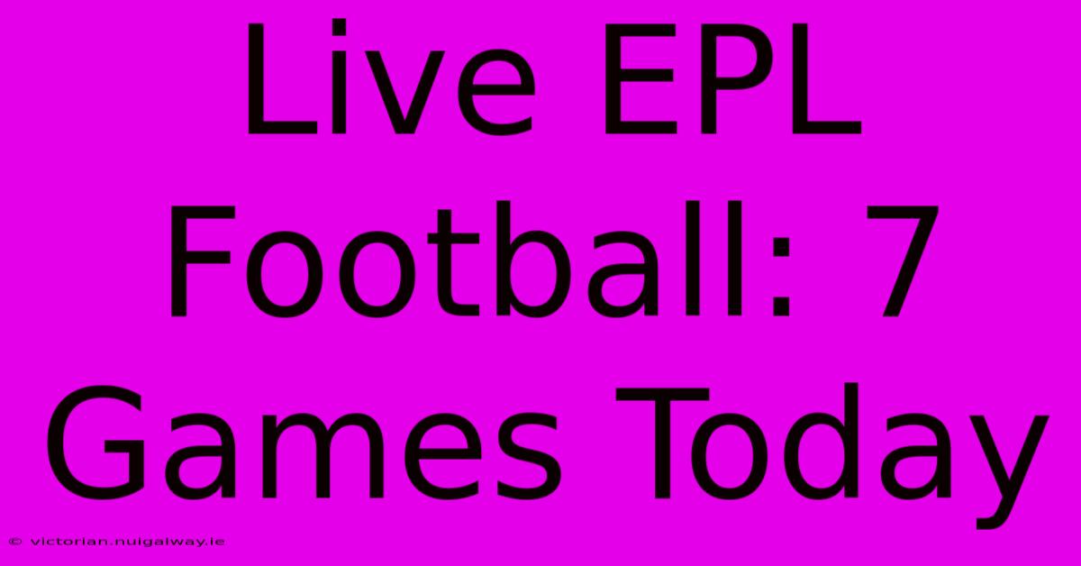 Live EPL Football: 7 Games Today