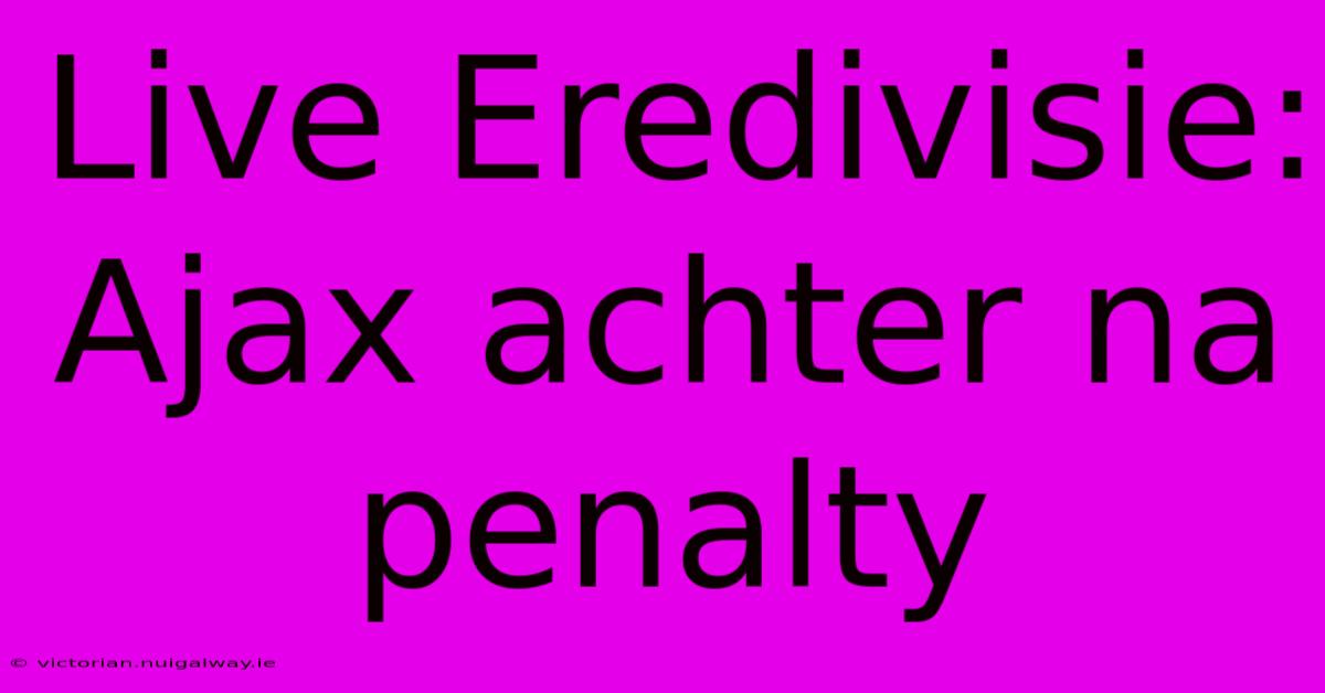 Live Eredivisie: Ajax Achter Na Penalty