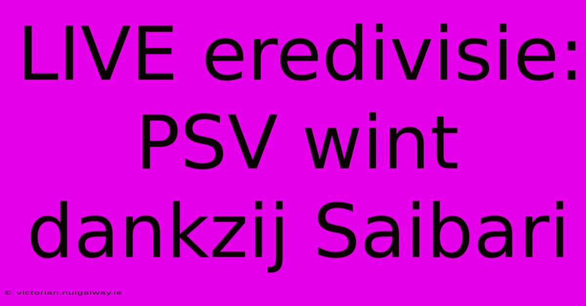 LIVE Eredivisie: PSV Wint Dankzij Saibari