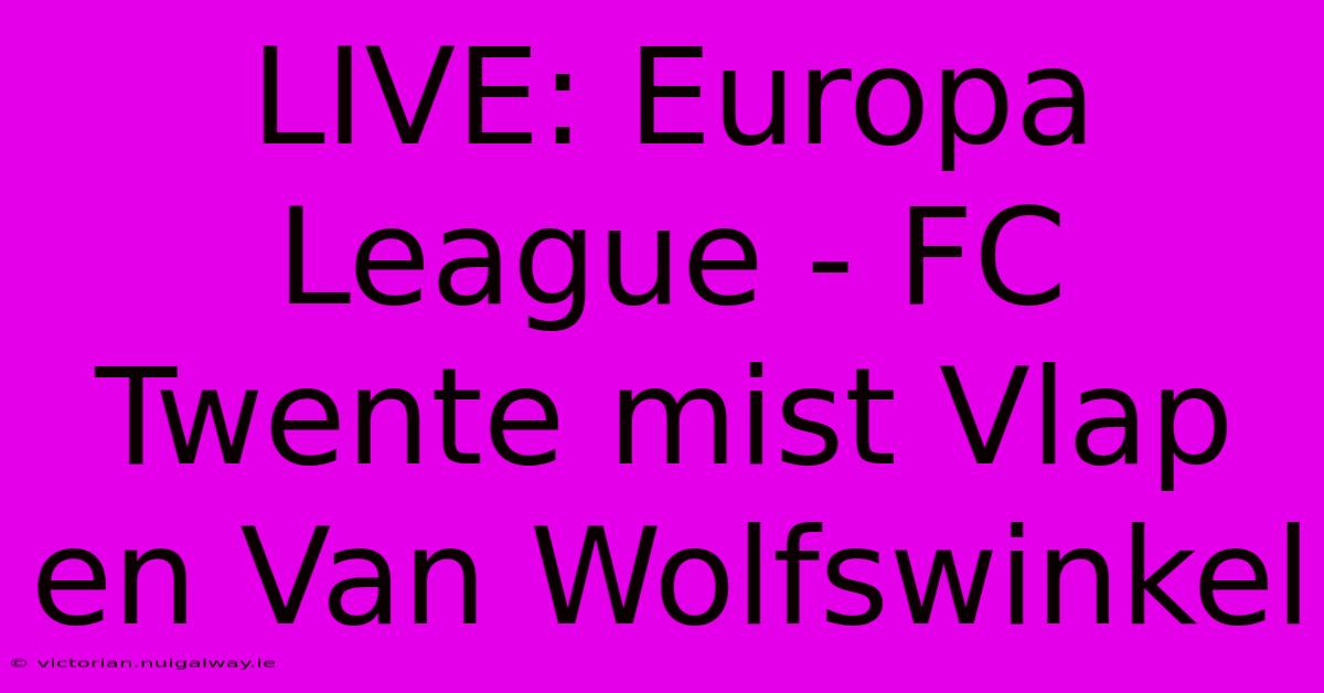 LIVE: Europa League - FC Twente Mist Vlap En Van Wolfswinkel