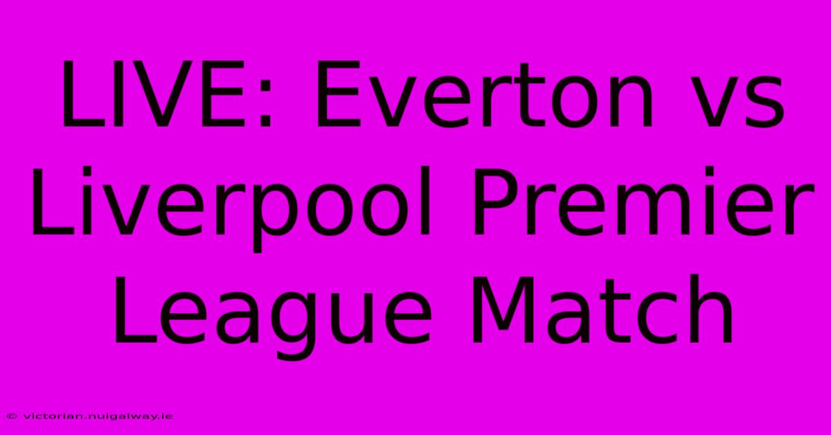 LIVE: Everton Vs Liverpool Premier League Match