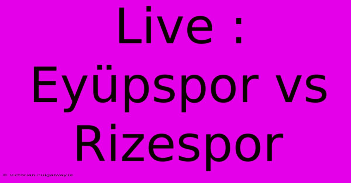 Live : Eyüpspor Vs Rizespor