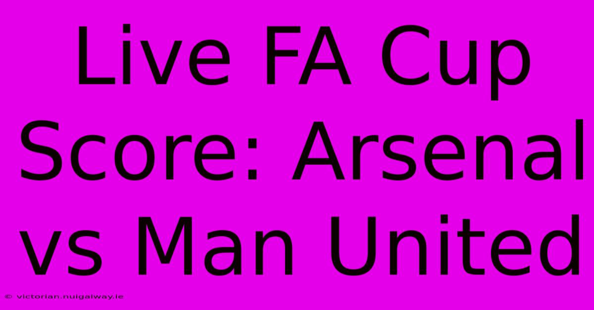 Live FA Cup Score: Arsenal Vs Man United