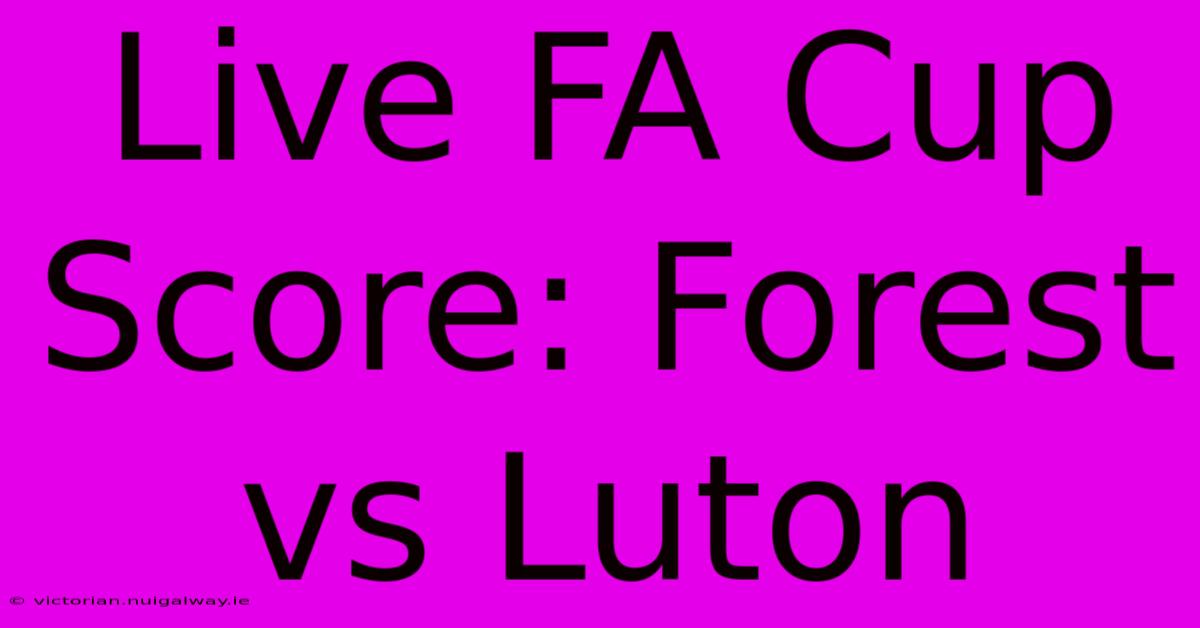 Live FA Cup Score: Forest Vs Luton