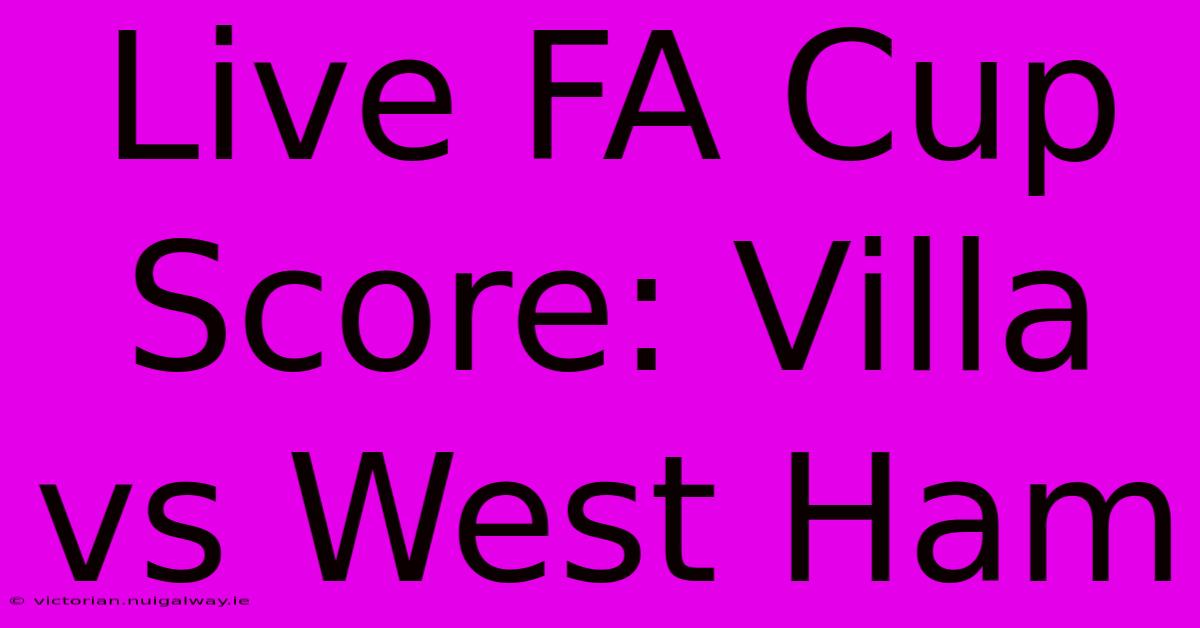 Live FA Cup Score: Villa Vs West Ham