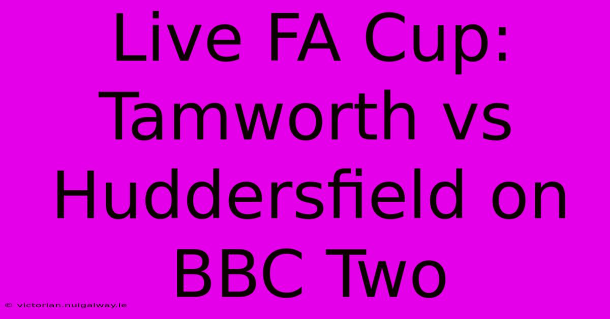 Live FA Cup: Tamworth Vs Huddersfield On BBC Two