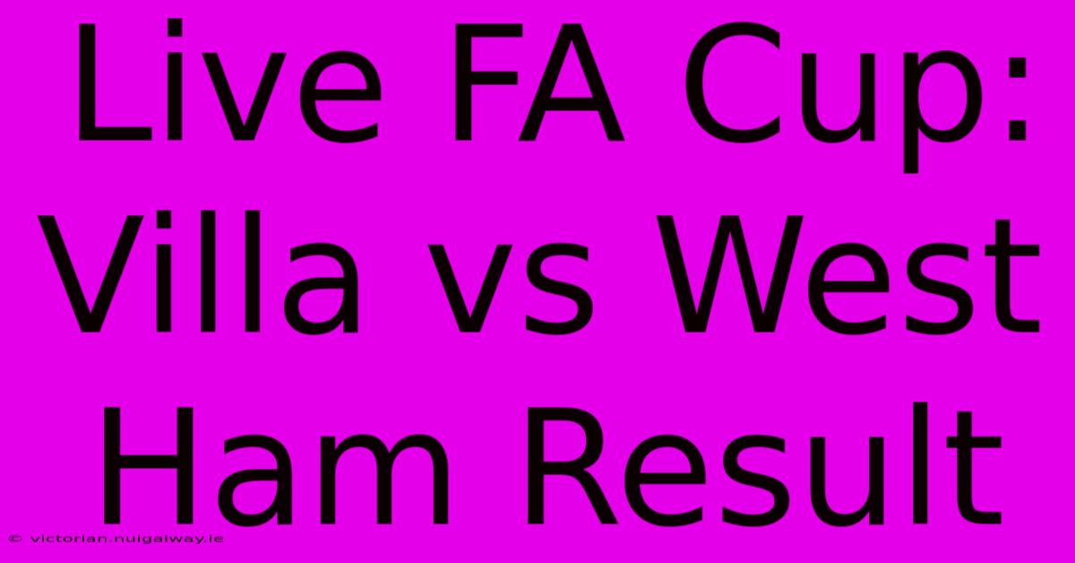 Live FA Cup: Villa Vs West Ham Result