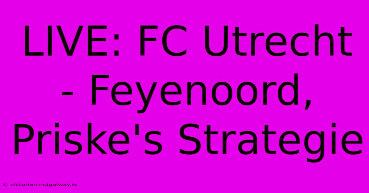 LIVE: FC Utrecht - Feyenoord, Priske's Strategie 