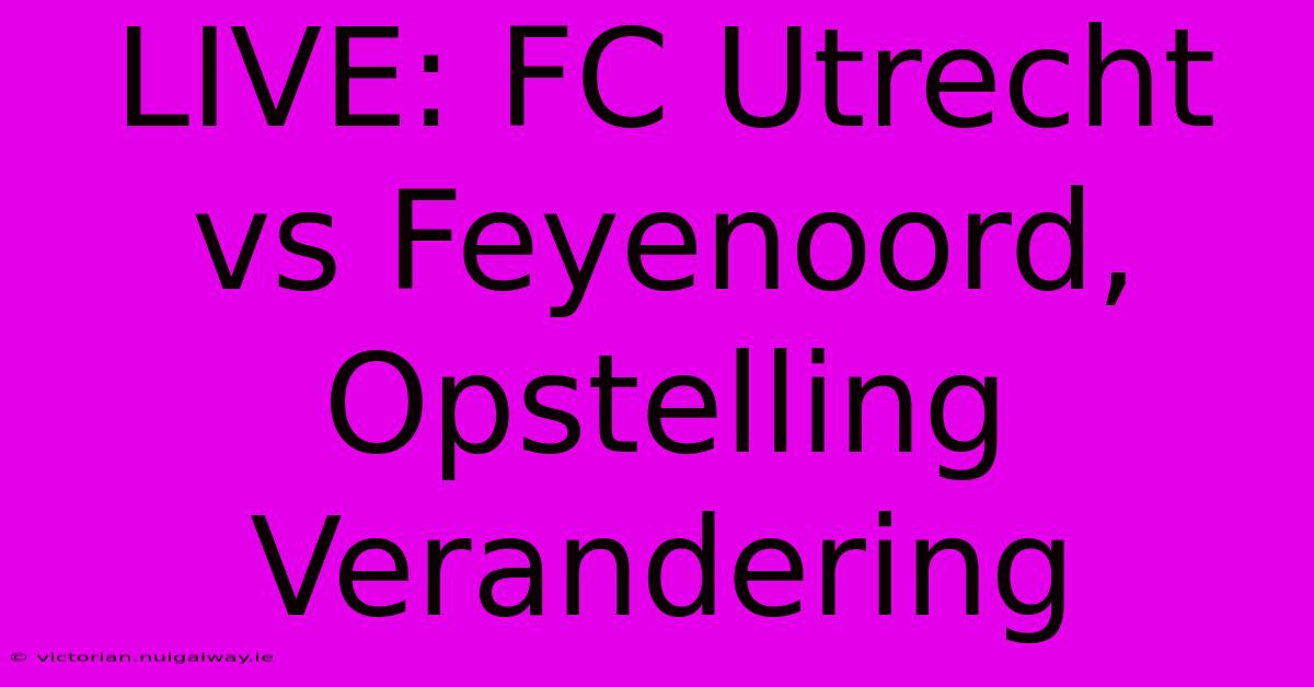 LIVE: FC Utrecht Vs Feyenoord, Opstelling Verandering