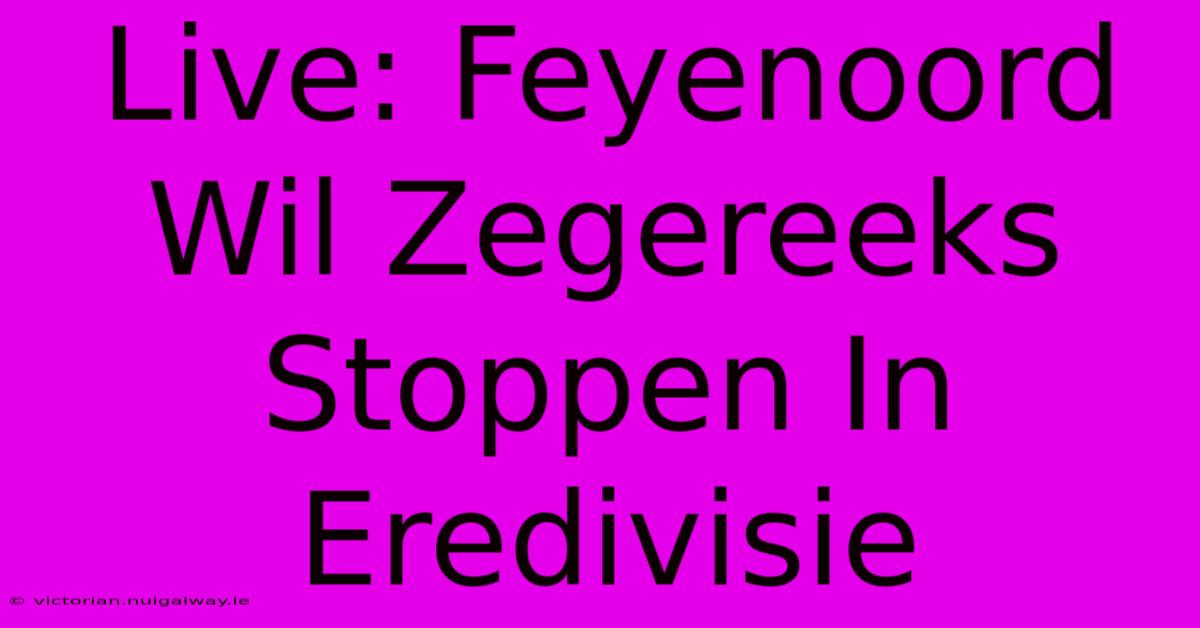 Live: Feyenoord Wil Zegereeks Stoppen In Eredivisie 