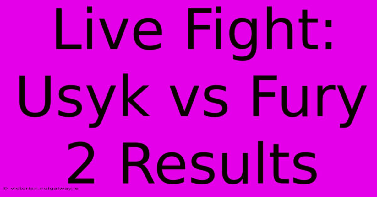 Live Fight: Usyk Vs Fury 2 Results