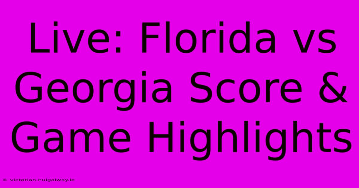 Live: Florida Vs Georgia Score & Game Highlights