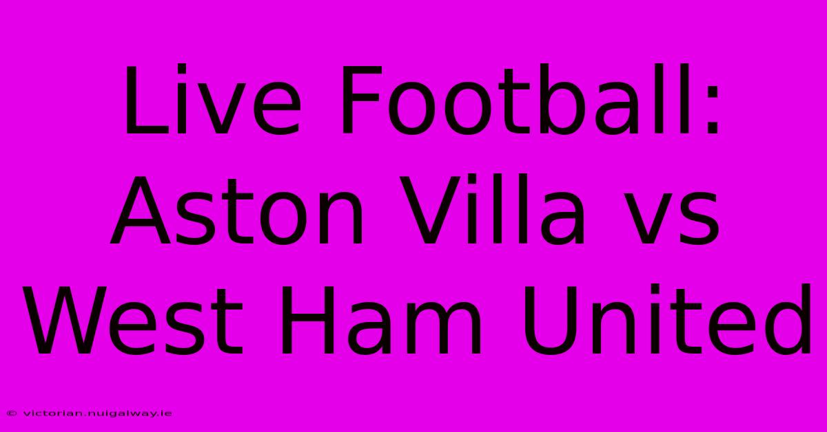 Live Football: Aston Villa Vs West Ham United