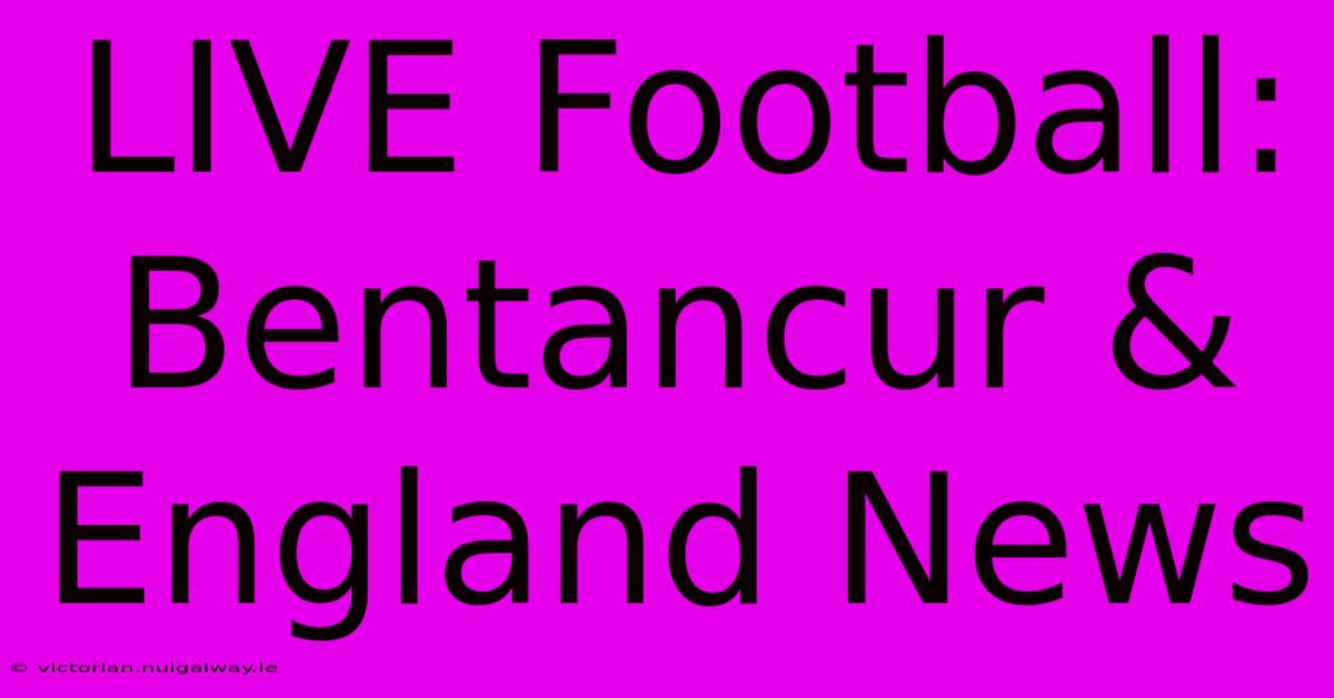 LIVE Football: Bentancur & England News