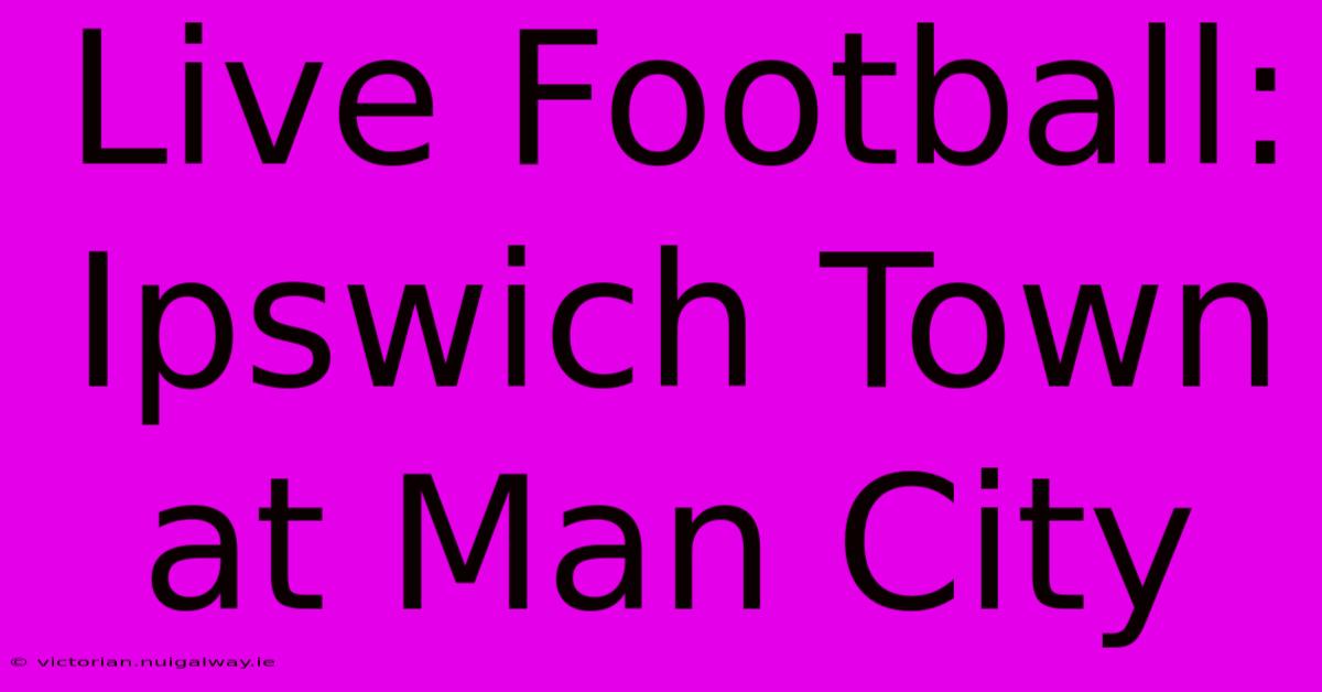 Live Football: Ipswich Town At Man City