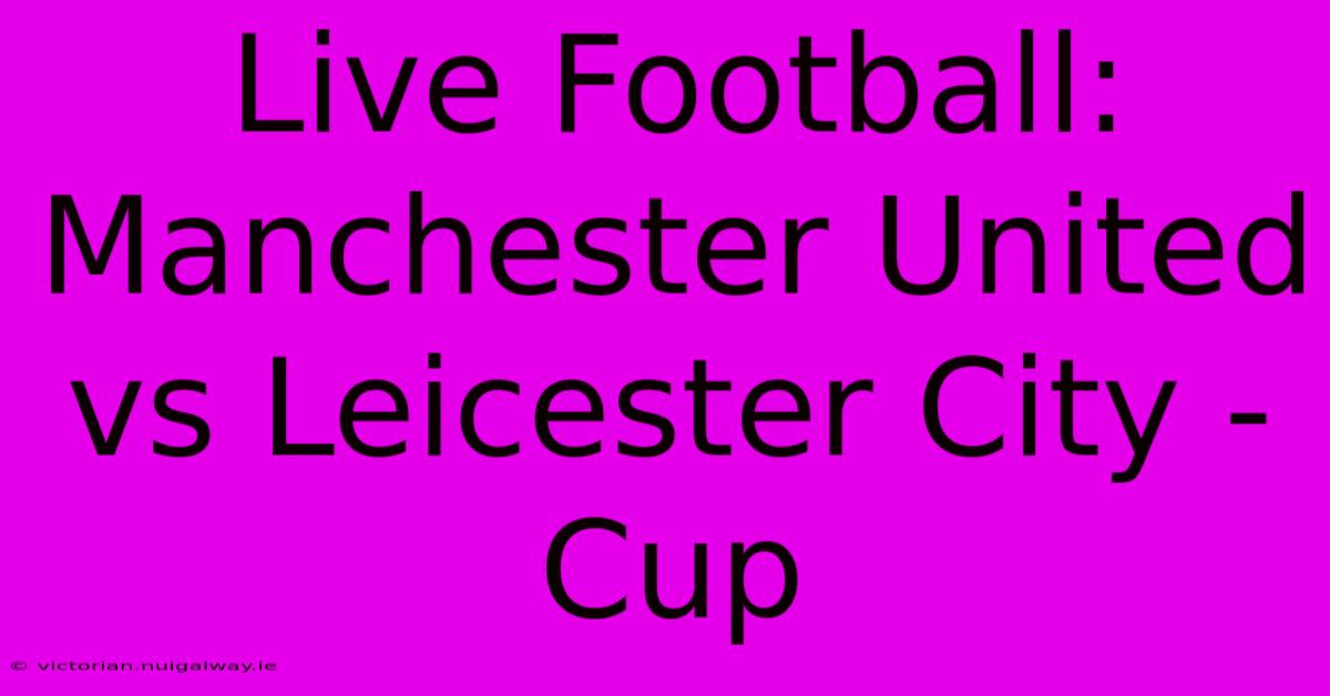 Live Football: Manchester United Vs Leicester City - Cup 