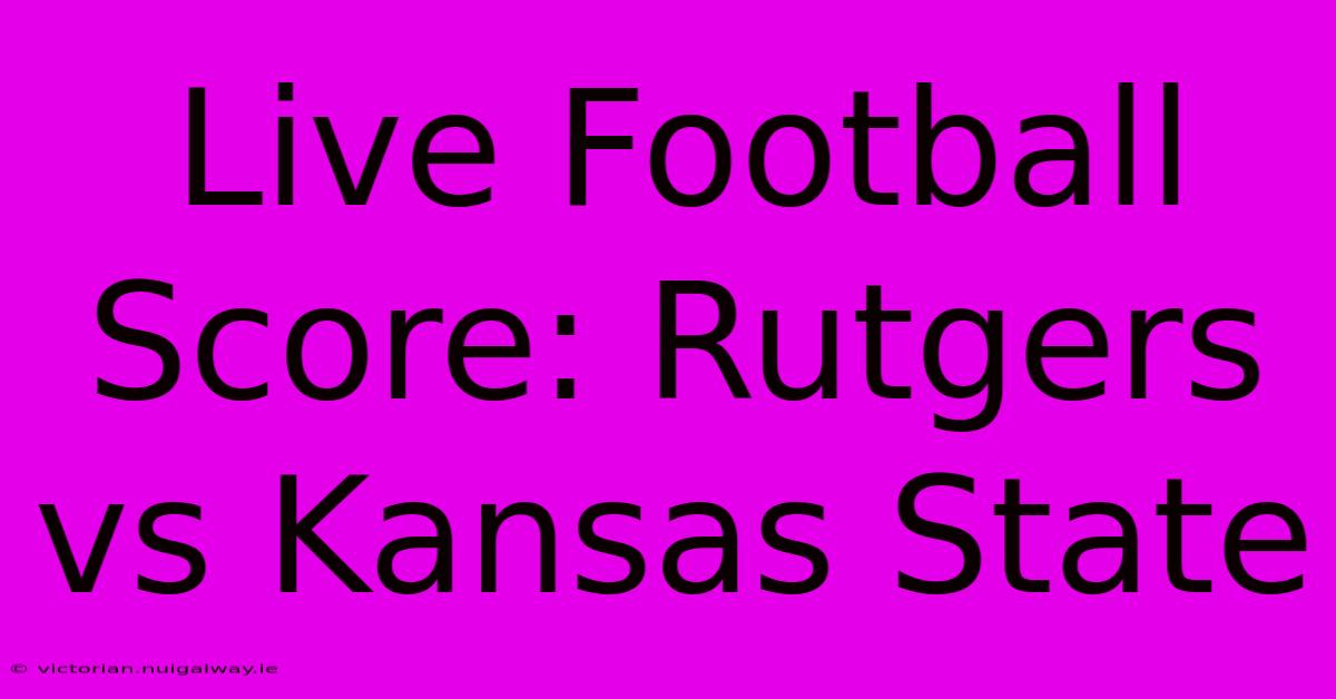 Live Football Score: Rutgers Vs Kansas State