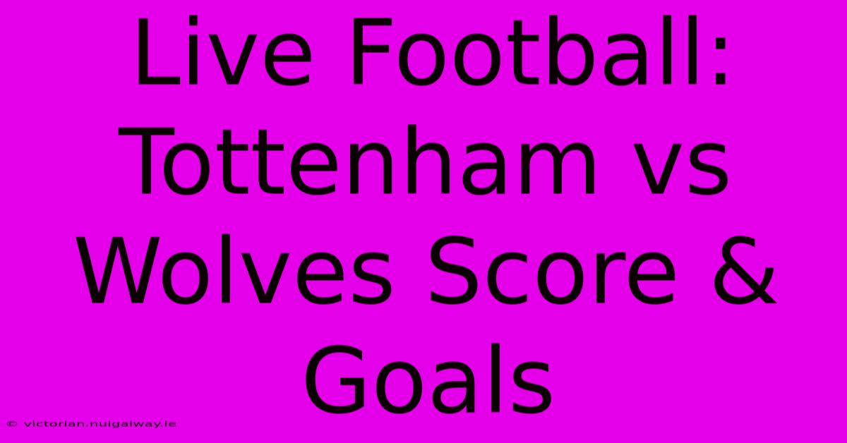 Live Football: Tottenham Vs Wolves Score & Goals