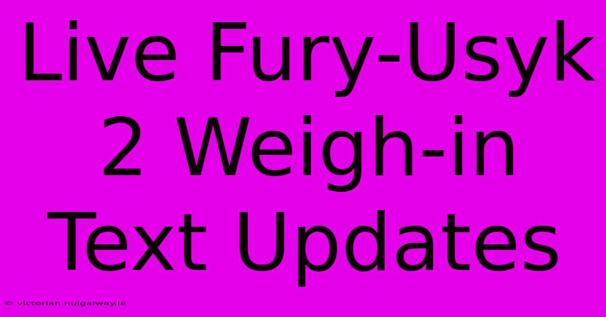 Live Fury-Usyk 2 Weigh-in Text Updates