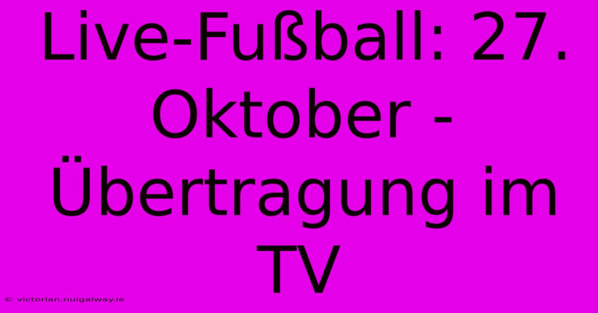 Live-Fußball: 27. Oktober - Übertragung Im TV