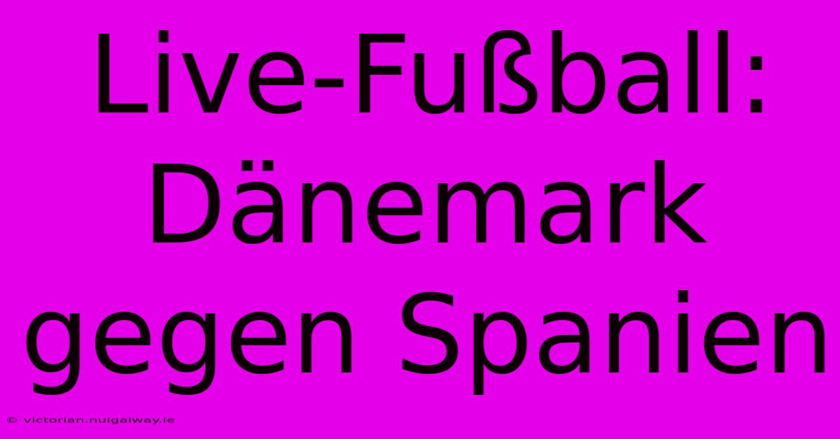 Live-Fußball: Dänemark Gegen Spanien