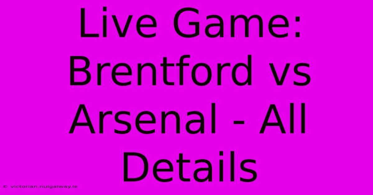 Live Game: Brentford Vs Arsenal - All Details