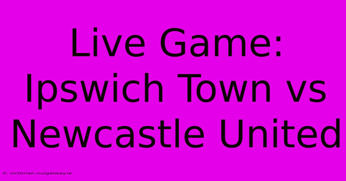 Live Game: Ipswich Town Vs Newcastle United