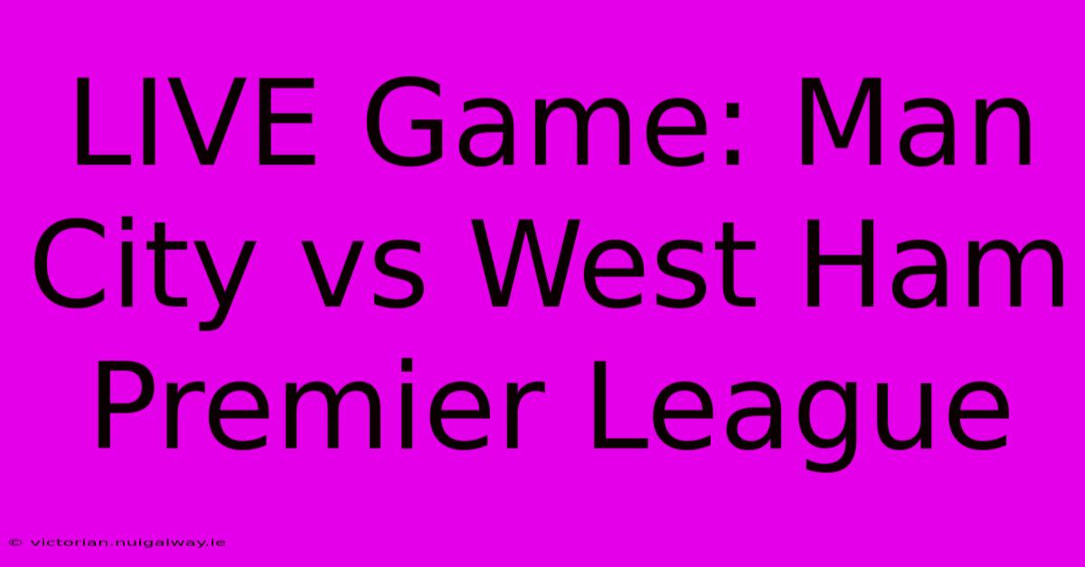 LIVE Game: Man City Vs West Ham Premier League