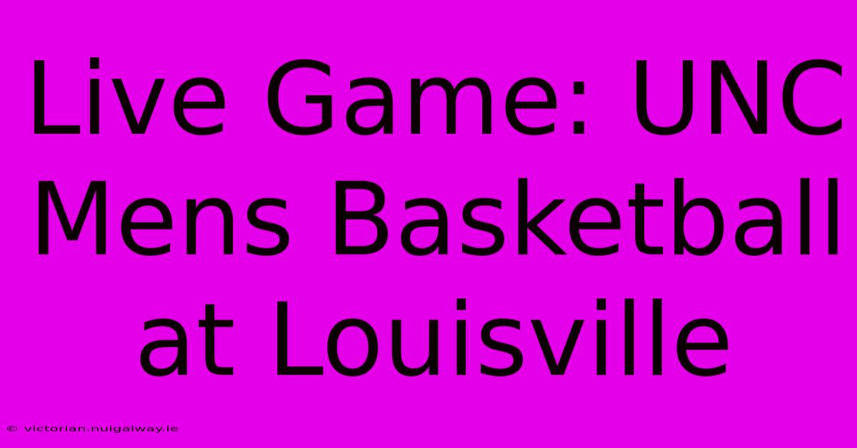 Live Game: UNC Mens Basketball At Louisville