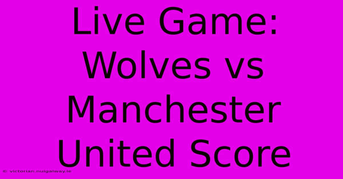 Live Game: Wolves Vs Manchester United Score