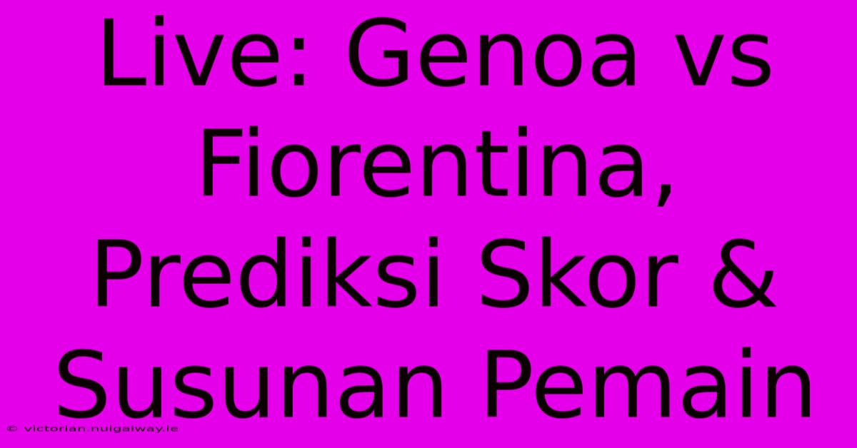 Live: Genoa Vs Fiorentina, Prediksi Skor & Susunan Pemain