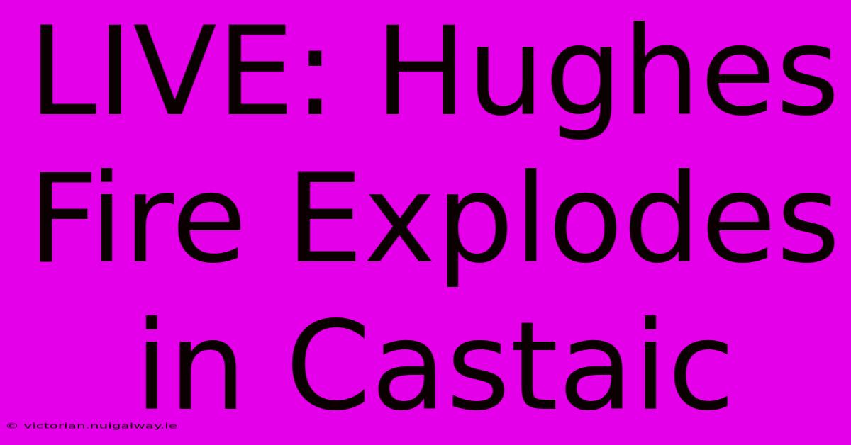 LIVE: Hughes Fire Explodes In Castaic