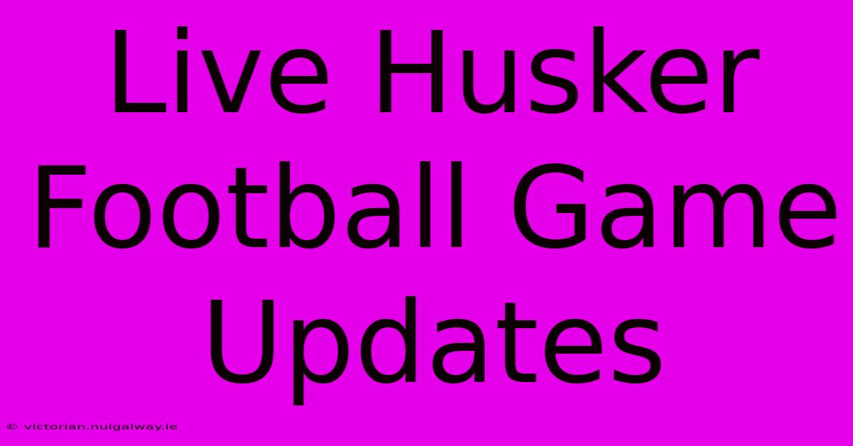 Live Husker Football Game Updates